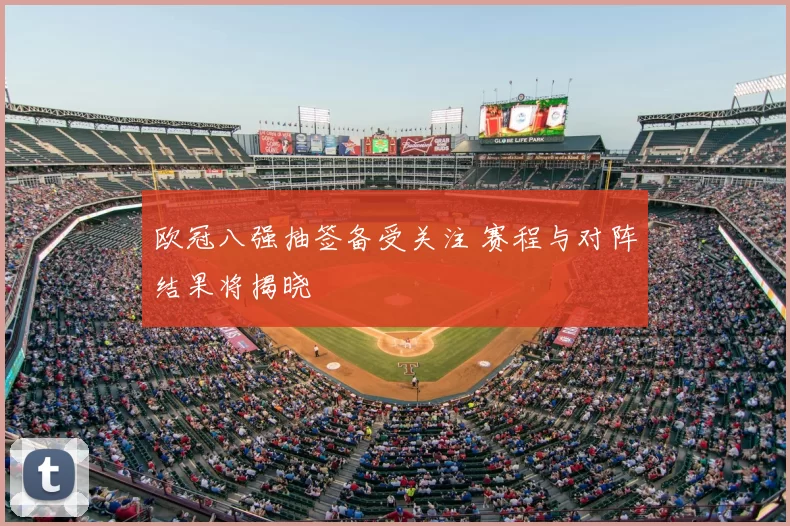 欧冠八强抽签备受关注 赛程与对阵结果将揭晓