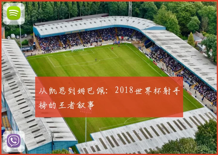 从凯恩到姆巴佩：2018世界杯射手榜的王者叙事