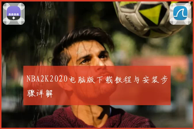 NBA2K2020电脑版下载教程与安装步骤详解
