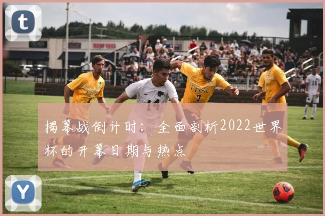 揭幕战倒计时：全面剖析2022世界杯的开幕日期与热点