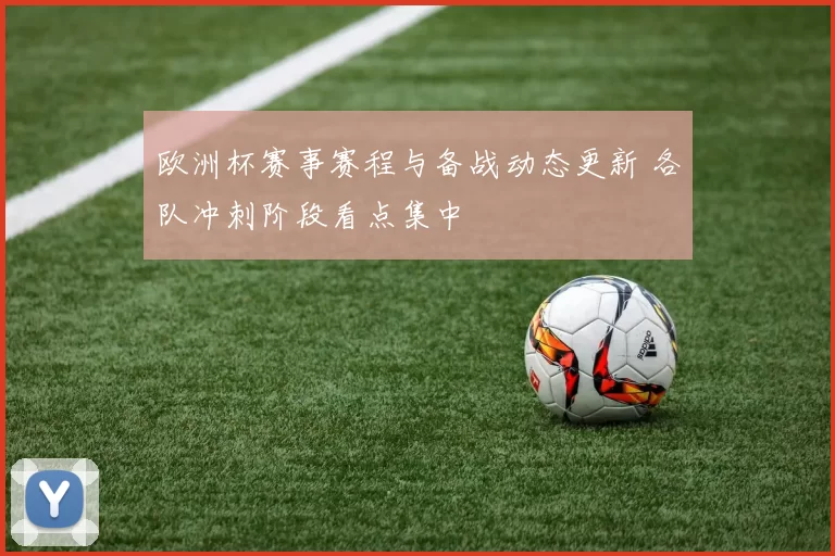 欧洲杯赛事赛程与备战动态更新 各队冲刺阶段看点集中