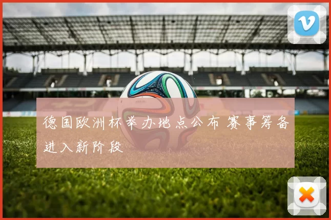 德国欧洲杯举办地点公布 赛事筹备进入新阶段