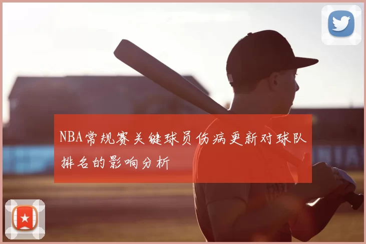 NBA常规赛关键球员伤病更新对球队排名的影响分析