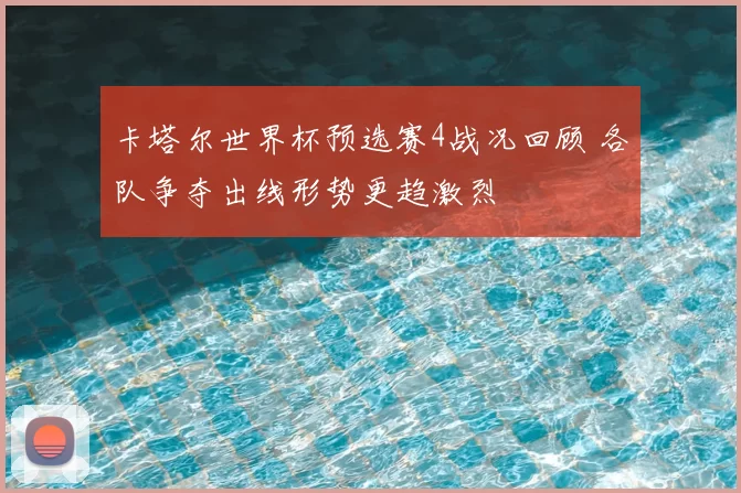 卡塔尔世界杯预选赛4战况回顾 各队争夺出线形势更趋激烈