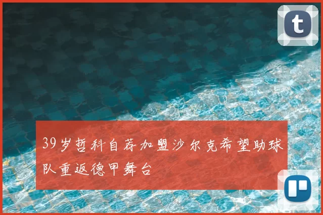 39岁哲科自荐加盟沙尔克希望助球队重返德甲舞台