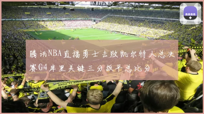 腾讯NBA直播勇士击败凯尔特人总决赛G4库里关键三分扳平总比分