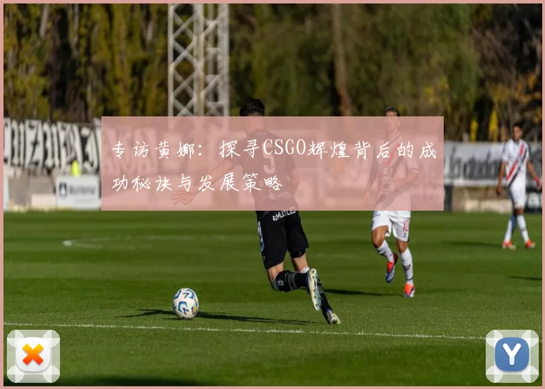 专访黄娜：探寻CSGO辉煌背后的成功秘诀与发展策略