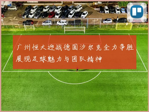 广州恒大迎战德国沙尔克全力争胜展现足球魅力与团队精神
