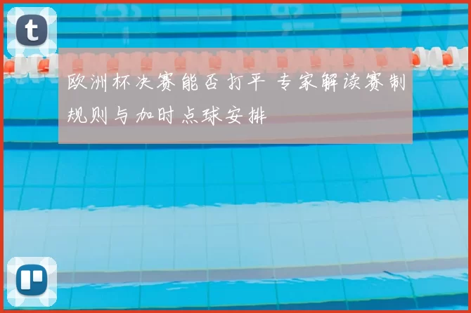 欧洲杯决赛能否打平 专家解读赛制规则与加时点球安排