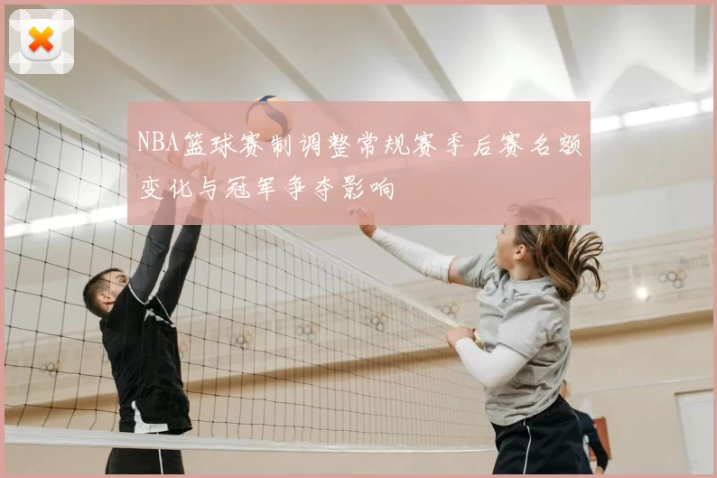 NBA篮球赛制调整常规赛季后赛名额变化与冠军争夺影响