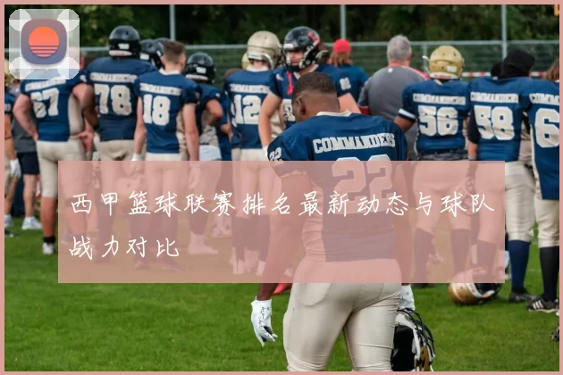 西甲篮球联赛排名最新动态与球队战力对比