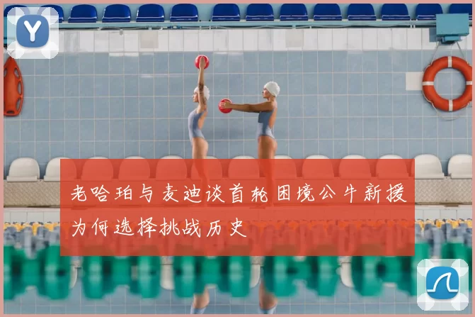 老哈珀与麦迪谈首轮困境公牛新援为何选择挑战历史