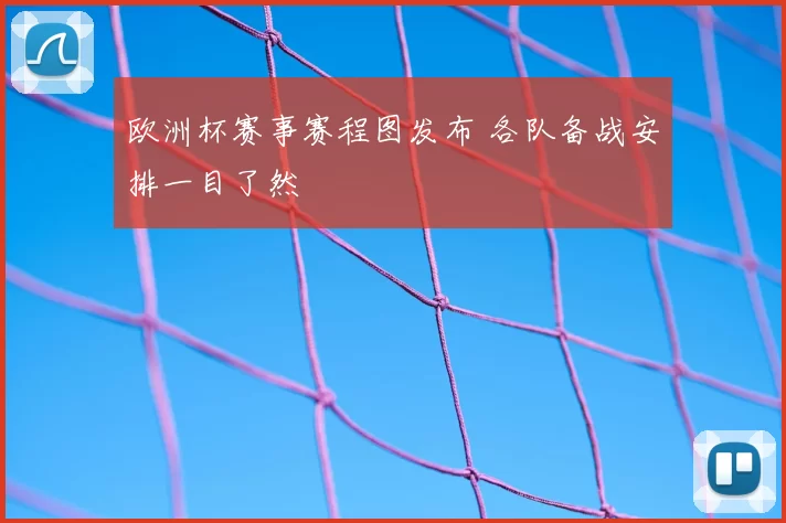 欧洲杯赛事赛程图发布 各队备战安排一目了然