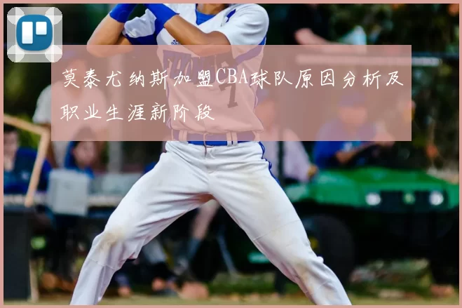 莫泰尤纳斯加盟CBA球队原因分析及职业生涯新阶段