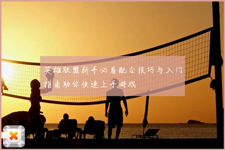 英雄联盟新手必看配合技巧与入门指南助你快速上手游戏