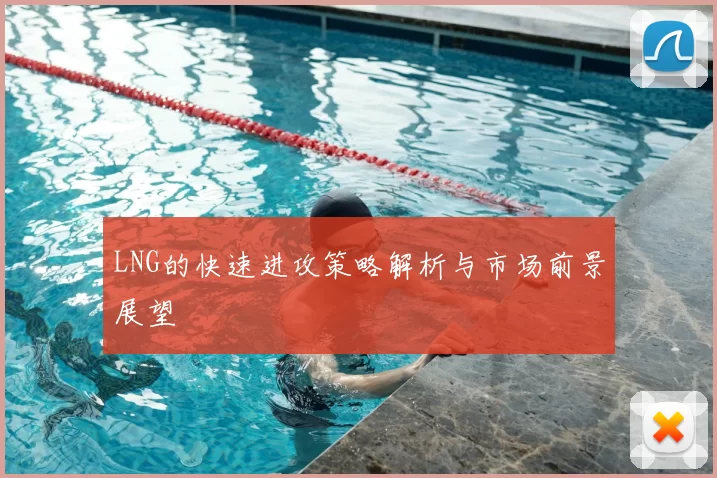 LNG的快速进攻策略解析与市场前景展望