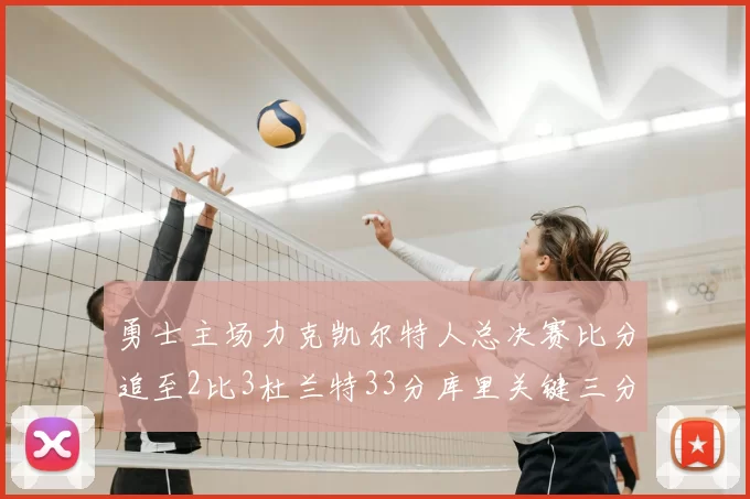 勇士主场力克凯尔特人总决赛比分追至2比3杜兰特33分库里关键三分