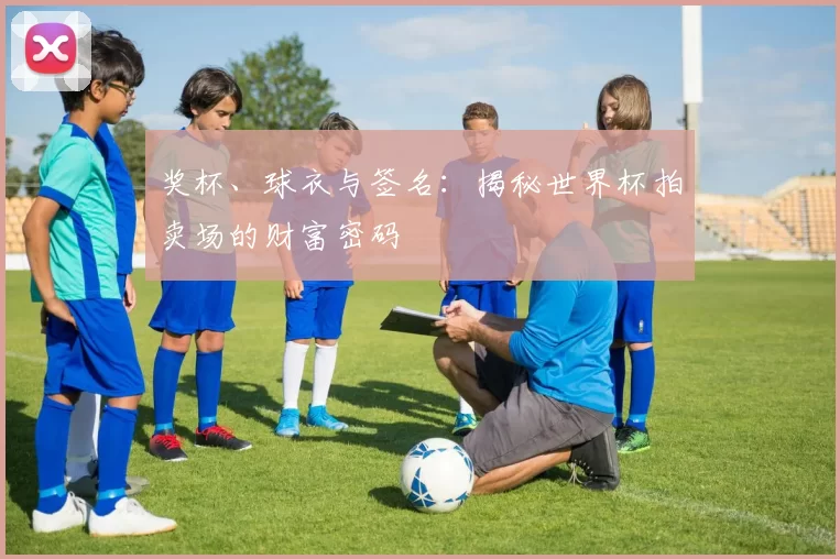 奖杯、球衣与签名：揭秘世界杯拍卖场的财富密码
