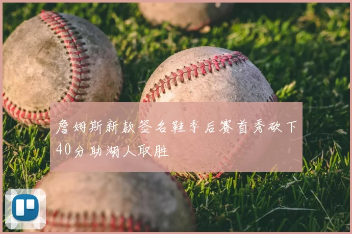 詹姆斯新款签名鞋季后赛首秀砍下40分助湖人取胜