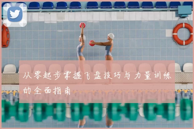 从零起步掌握飞盘技巧与力量训练的全面指南