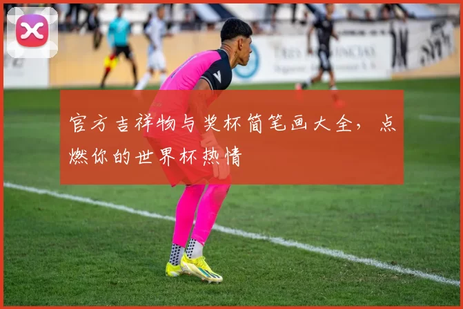 官方吉祥物与奖杯简笔画大全，点燃你的世界杯热情