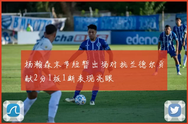 杨瀚森末节短暂出场对抗兰德尔贡献2分1板1断表现亮眼