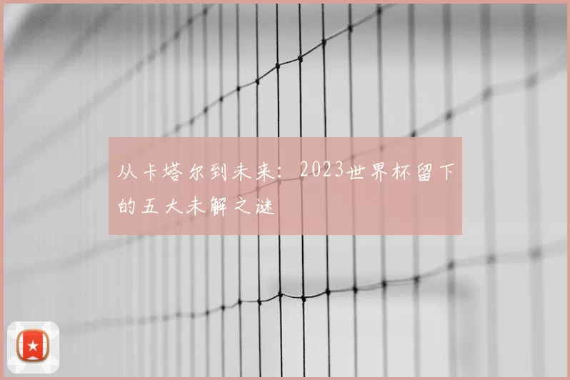 从卡塔尔到未来：2023世界杯留下的五大未解之谜