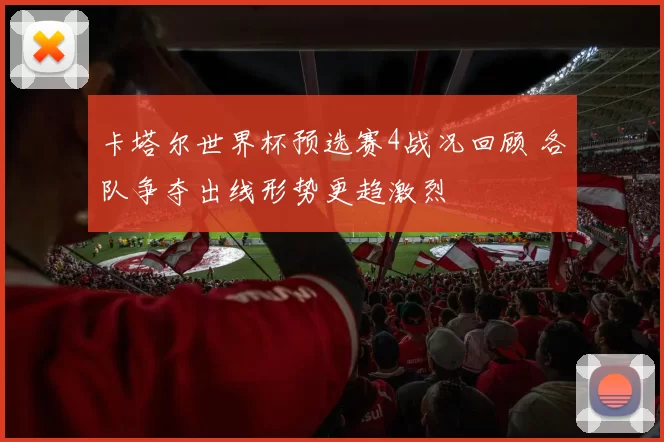 卡塔尔世界杯预选赛4战况回顾 各队争夺出线形势更趋激烈
