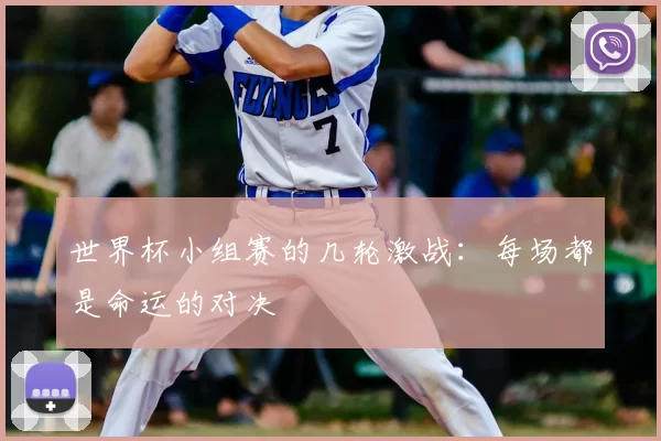 世界杯小组赛的几轮激战：每场都是命运的对决