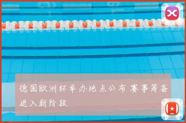 德国欧洲杯举办地点公布 赛事筹备进入新阶段