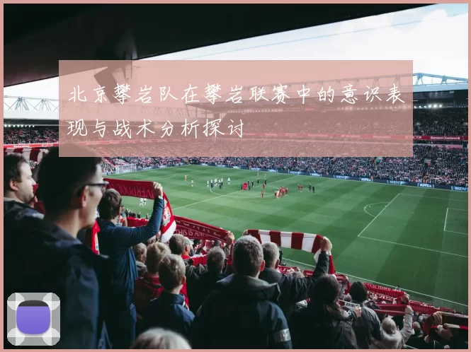 北京攀岩队在攀岩联赛中的意识表现与战术分析探讨