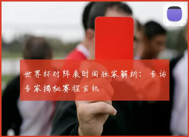 世界杯对阵表时间独家解析:专访专家揭秘赛程玄机