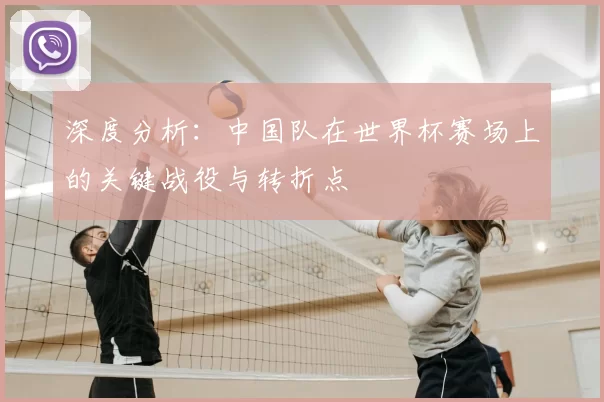 深度分析：中国队在世界杯赛场上的关键战役与转折点