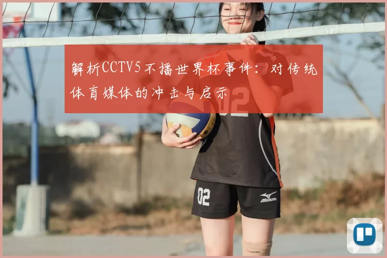 解析CCTV5不播世界杯事件:对传统体育媒体的冲击与启示