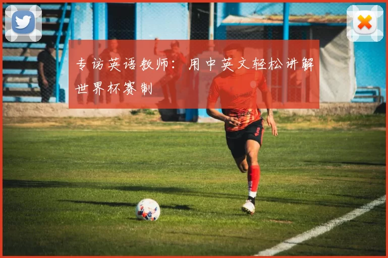 专访英语教师:用中英文轻松讲解世界杯赛制