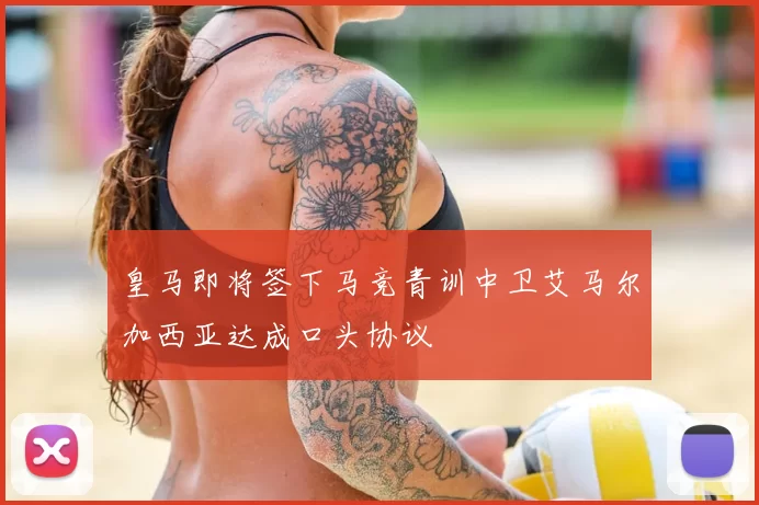 皇马即将签下马竞青训中卫艾马尔加西亚达成口头协议