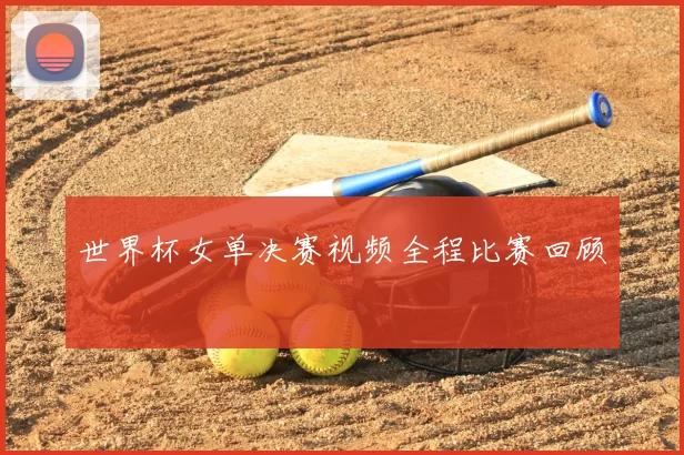 世界杯女单决赛视频全程比赛回顾