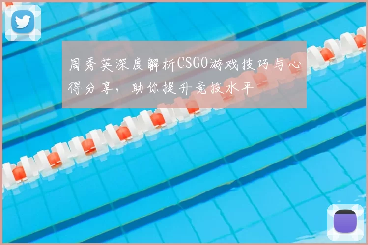 周秀英深度解析CSGO游戏技巧与心得分享，助你提升竞技水平