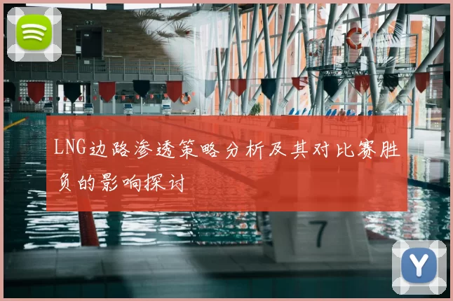 LNG边路渗透策略分析及其对比赛胜负的影响探讨