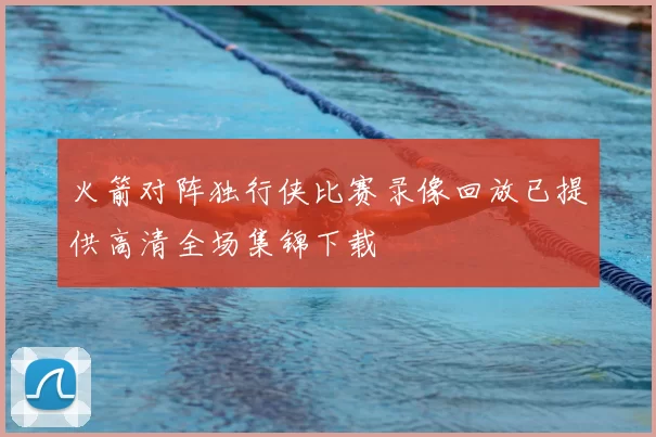 火箭对阵独行侠比赛录像回放已提供高清全场集锦下载