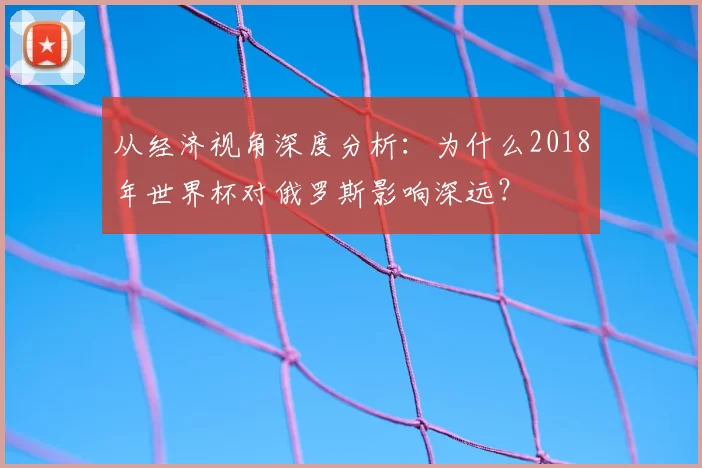 从经济视角深度分析：为什么2018年世界杯对俄罗斯影响深远？