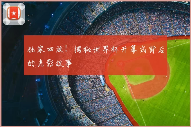 独家回放！揭秘世界杯开幕式背后的光影故事