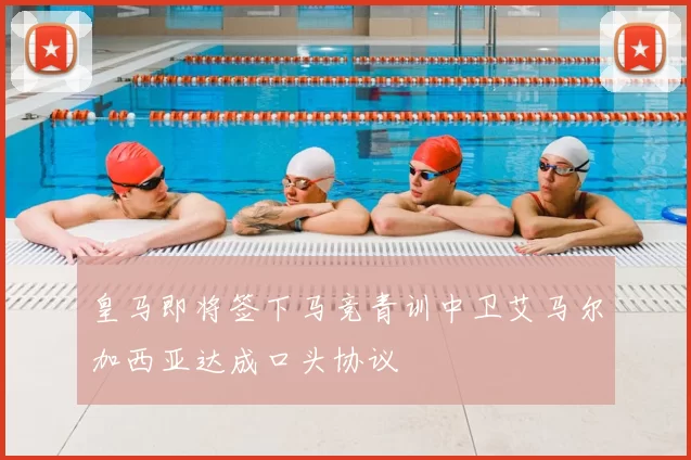 皇马即将签下马竞青训中卫艾马尔加西亚达成口头协议