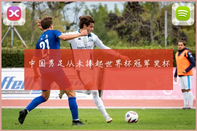 中国男足从未捧起世界杯冠军奖杯