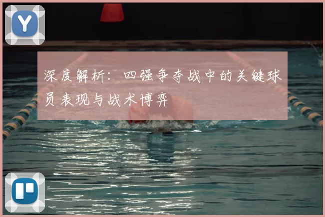 深度解析:四强争夺战中的关键球员表现与战术博弈