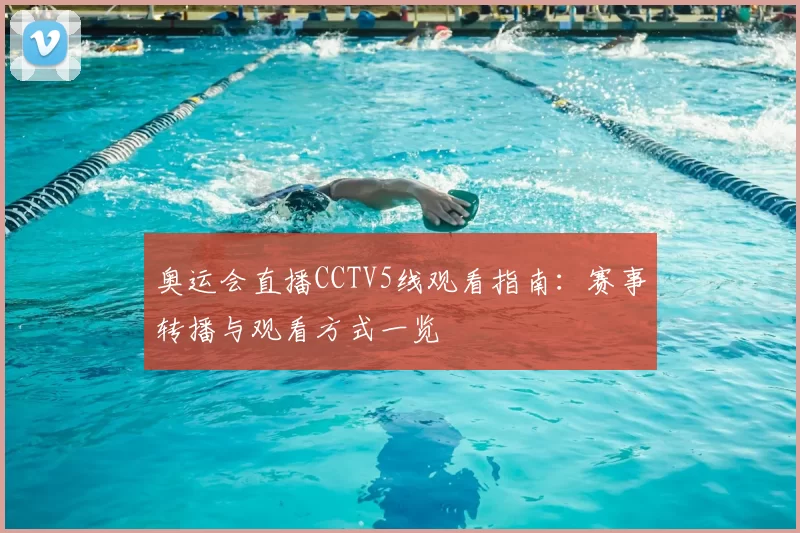 奥运会直播CCTV5线观看指南:赛事转播与观看方式一览