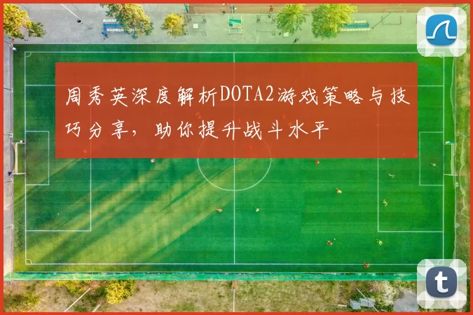 周秀英深度解析DOTA2游戏策略与技巧分享,助你提升战斗水平