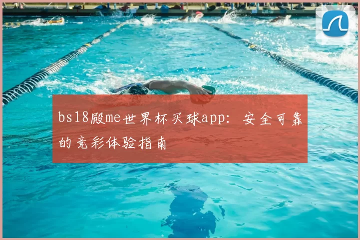 bs18殿me世界杯买球app：安全可靠的竞彩体验指南