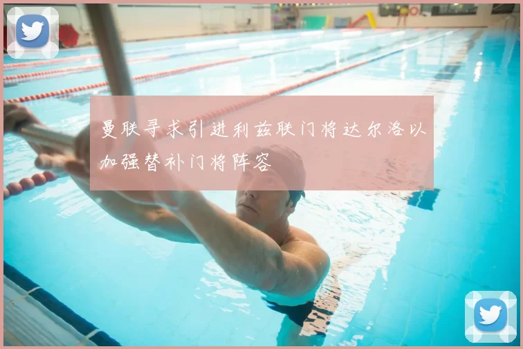 曼联寻求引进利兹联门将达尔洛以加强替补门将阵容