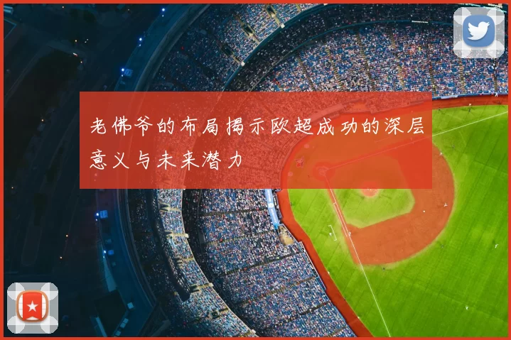 老佛爷的布局揭示欧超成功的深层意义与未来潜力